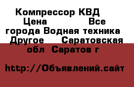 Компрессор КВД . › Цена ­ 45 000 - Все города Водная техника » Другое   . Саратовская обл.,Саратов г.